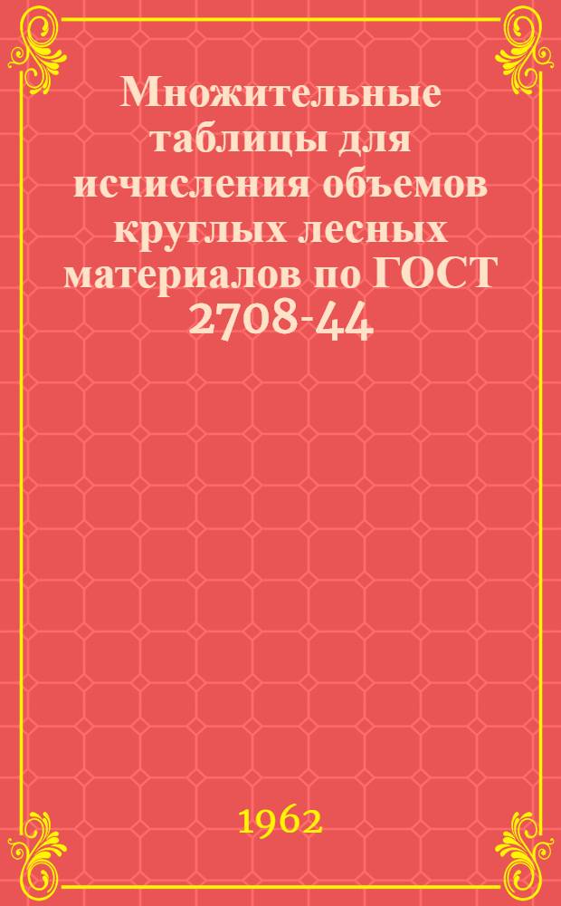 Множительные таблицы для исчисления объемов круглых лесных материалов по ГОСТ 2708-44