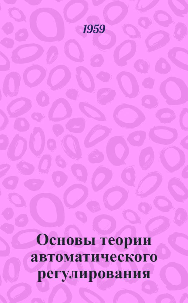 Основы теории автоматического регулирования : Учеб. пособие Вып. 1-. Вып. 1