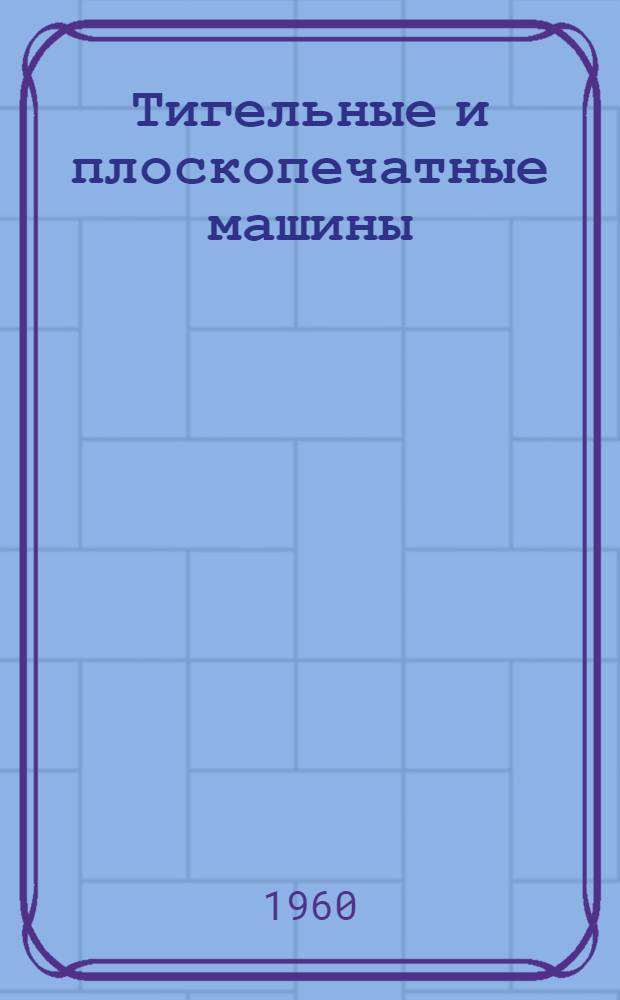 Тигельные и плоскопечатные машины : Пособие к лабораторным и контрольным работам Для студентов инж. фак. Ч. 1-. Ч. 1