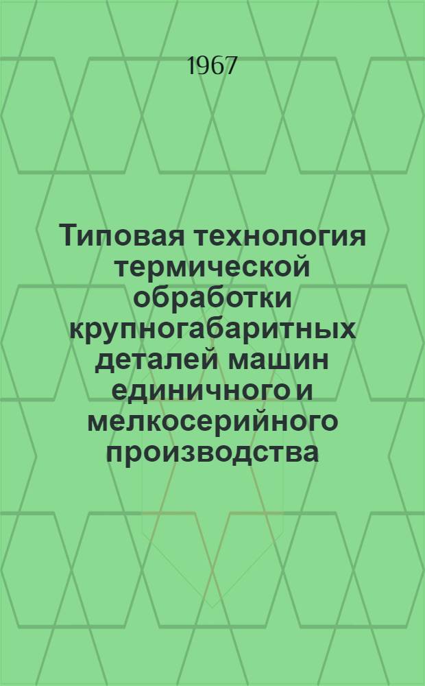 Типовая технология термической обработки крупногабаритных деталей машин единичного и мелкосерийного производства : Вып. 1-2