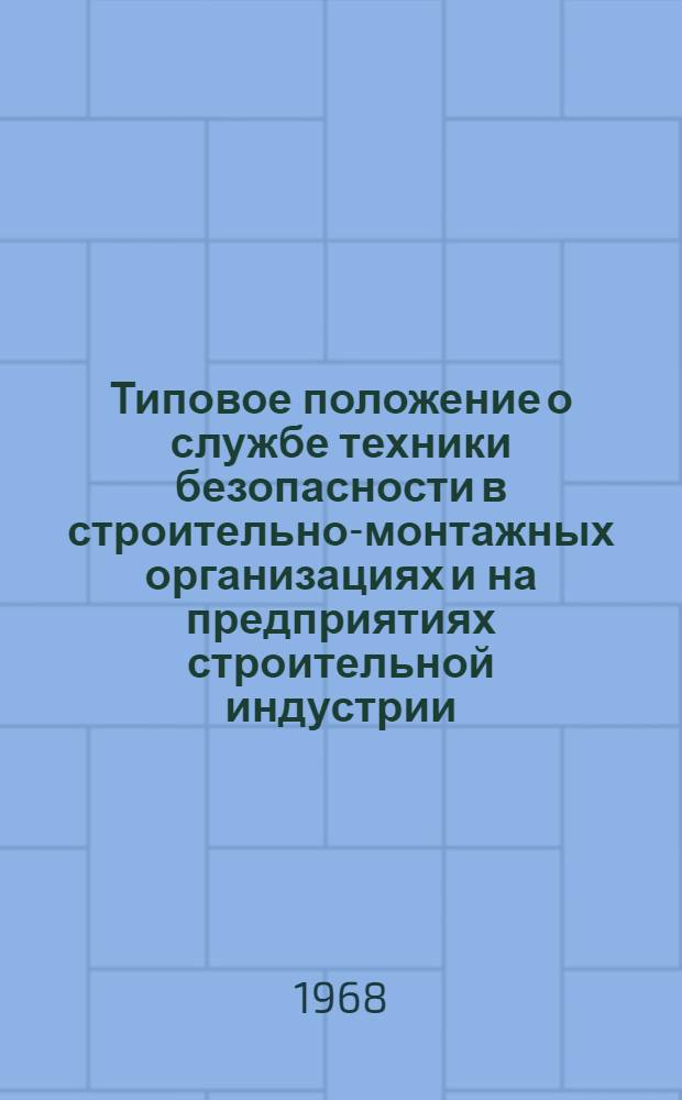 Типовое положение о службе техники безопасности в строительно-монтажных организациях и на предприятиях строительной индустрии : Утв. 15/V 1968 г