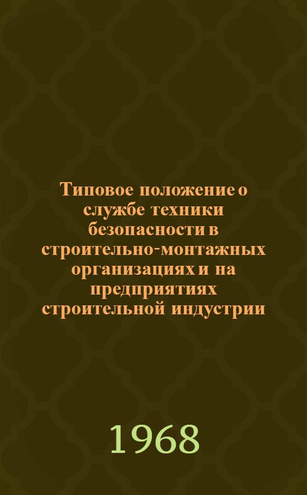 Типовое положение о службе техники безопасности в строительно-монтажных организациях и на предприятиях строительной индустрии : Утв. 15/V 1968 г