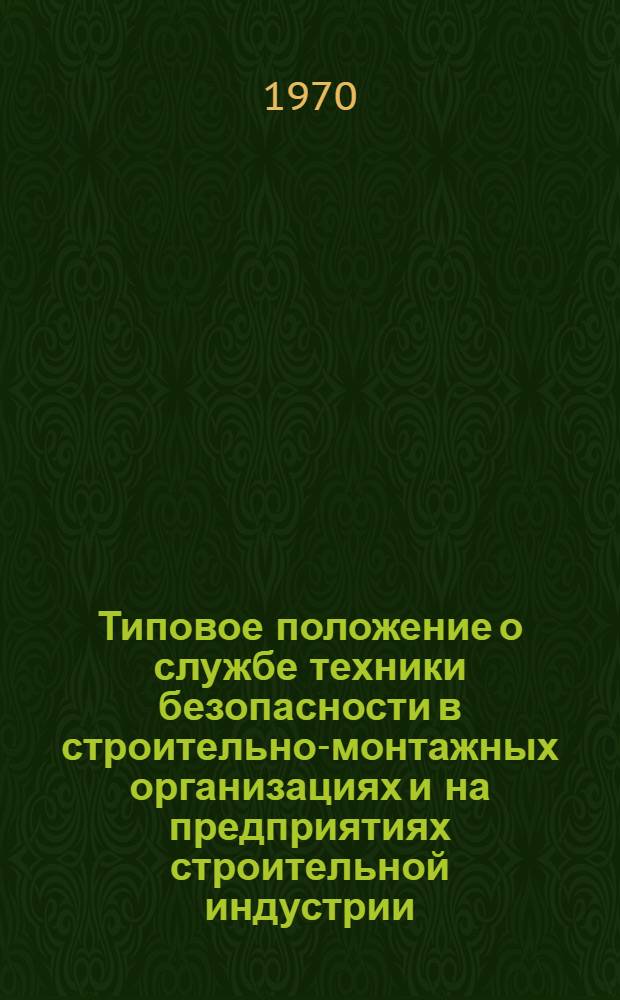Типовое положение о службе техники безопасности в строительно-монтажных организациях и на предприятиях строительной индустрии : Утв. 15/V 1968 г
