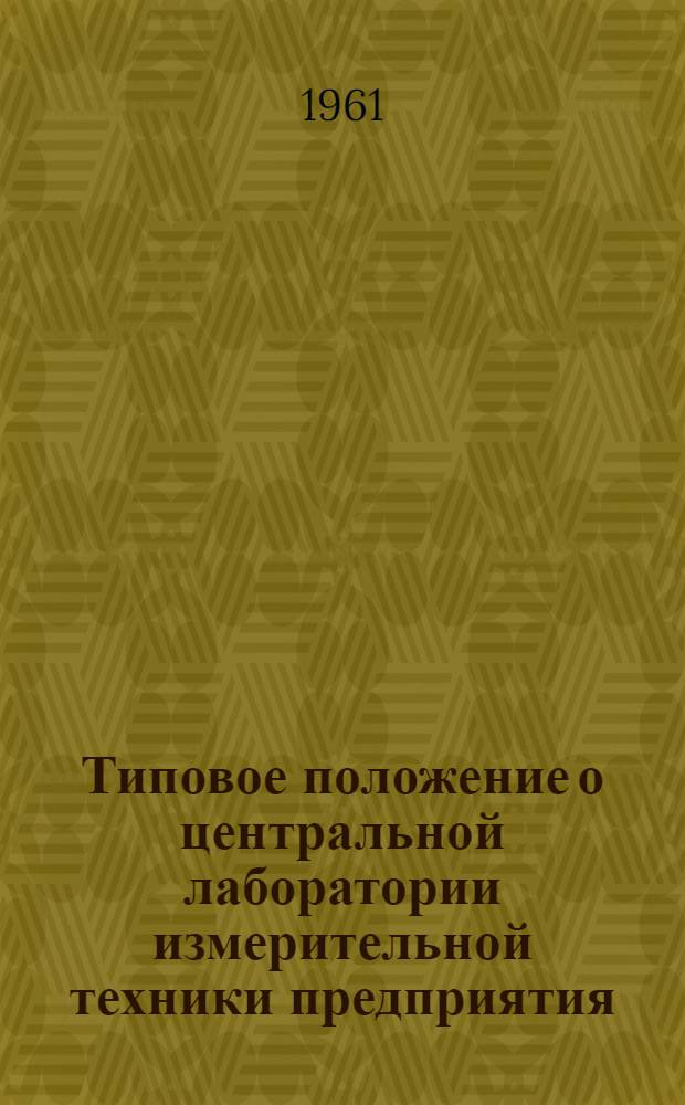 Типовое положение о центральной лаборатории измерительной техники предприятия : Одобрено Ком. стандартов, мер и измерит. приборов при Совете Министров СССР 4/XI 1960 г.
