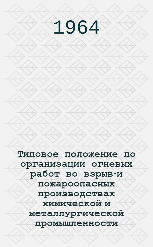 Типовое положение по организации огневых работ во взрыво- и пожароопасных производствах химической и металлургической промышленности : Утв. Госгортехнадзором РСФСР 16/VIII 1963 г.