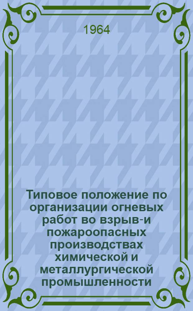 Типовое положение по организации огневых работ во взрыво- и пожароопасных производствах химической и металлургической промышленности : Утв. Госгортехнадзором РСФСР 16/VIII 1963 г.