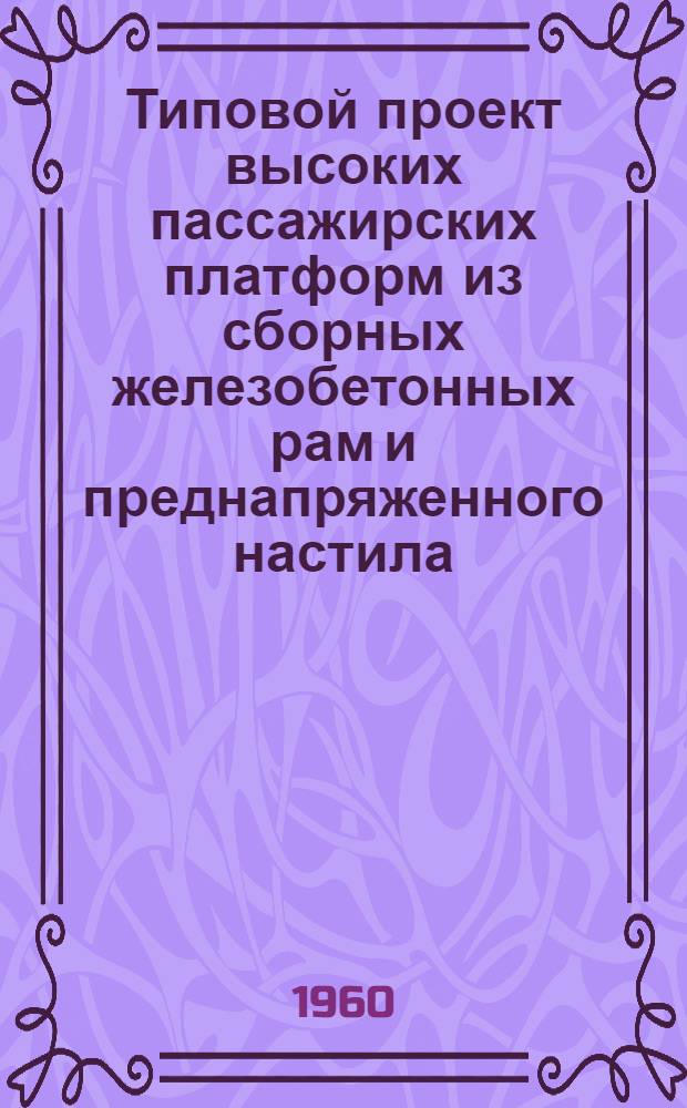 Типовой проект высоких пассажирских платформ из сборных железобетонных рам и преднапряженного настила : Рабочие чертежи : Раздел 1-