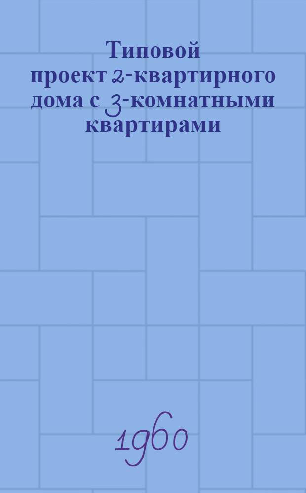 Типовой проект 2-квартирного дома с 3-комнатными квартирами : Стены кирпичные облегченной кладки : Альбом 1-