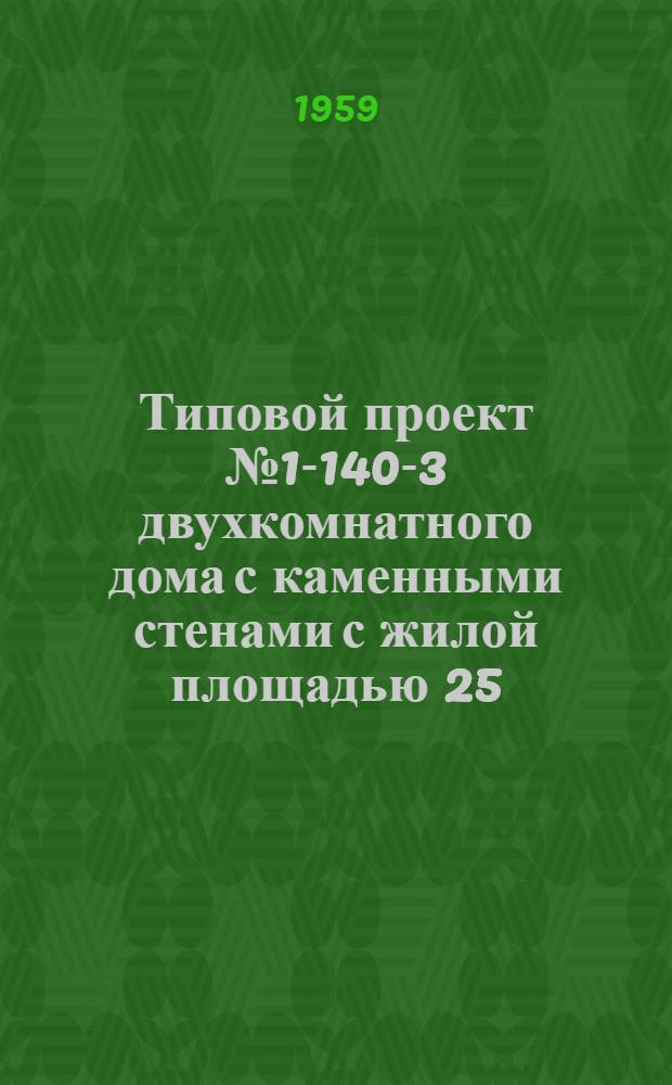 Типовой проект № 1-140-3 двухкомнатного дома с каменными стенами с жилой площадью 25,35 мт². Альбом 1 : Пояснительная записка и чертежи архитектурно-строительных и специальных работ