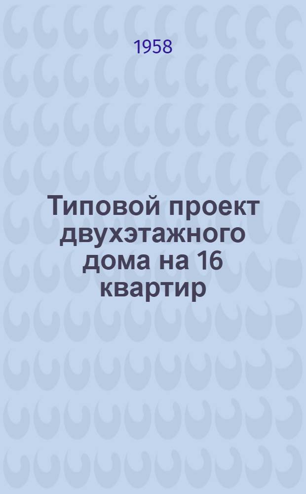 Типовой проект двухэтажного дома на 16 квартир : 1-247-1. Альбом 1 : Строительно-монтажные чертежи