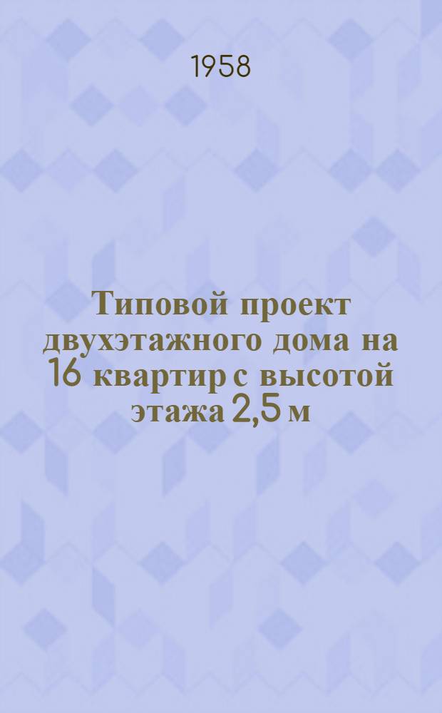 Типовой проект двухэтажного дома на 16 квартир с высотой этажа 2,5 м (в чистоте) 1-247 С-1. Альбом 1 : Строительно-монтажные чертежи