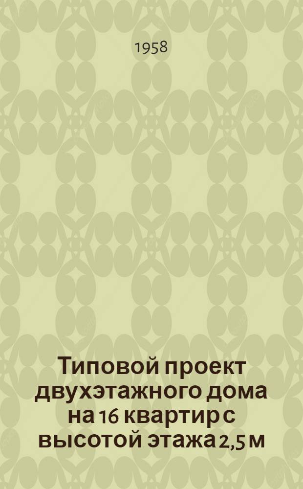 Типовой проект двухэтажного дома на 16 квартир с высотой этажа 2,5 м (в чистоте) 1-247 С-1. Альбом 1. Ч. 2 : Строительные и санитарно-технические чертежи для дома без подвала