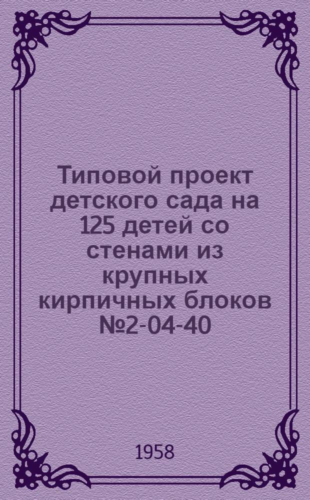Типовой проект детского сада на 125 детей со стенами из крупных кирпичных блоков № 2-04-40 : Альбом 1-. Альбом 1 : [Общестроительные, санитарно-технические и специальные чертежи]