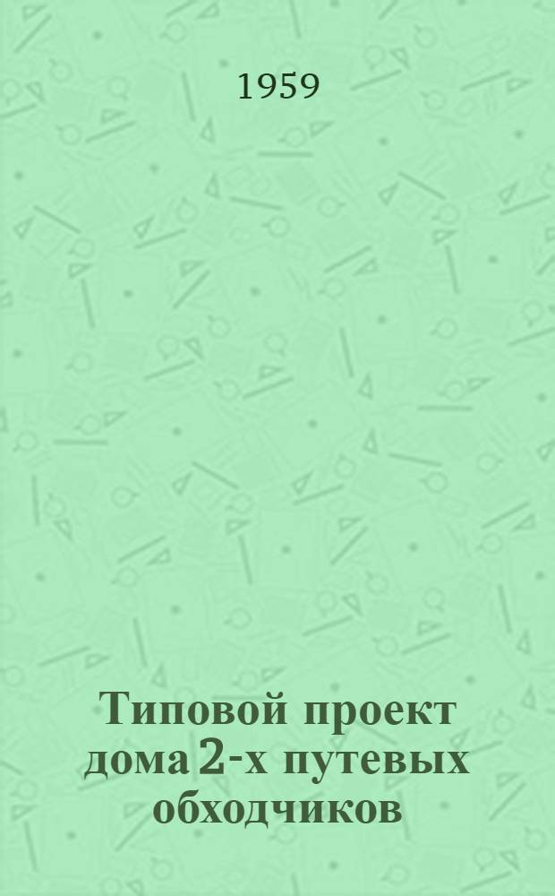Типовой проект дома 2-х путевых обходчиков : Отопление печное. Стены кирпичные облегченной кладки Альбом 1-. Альбом 1 : Общие чертежи