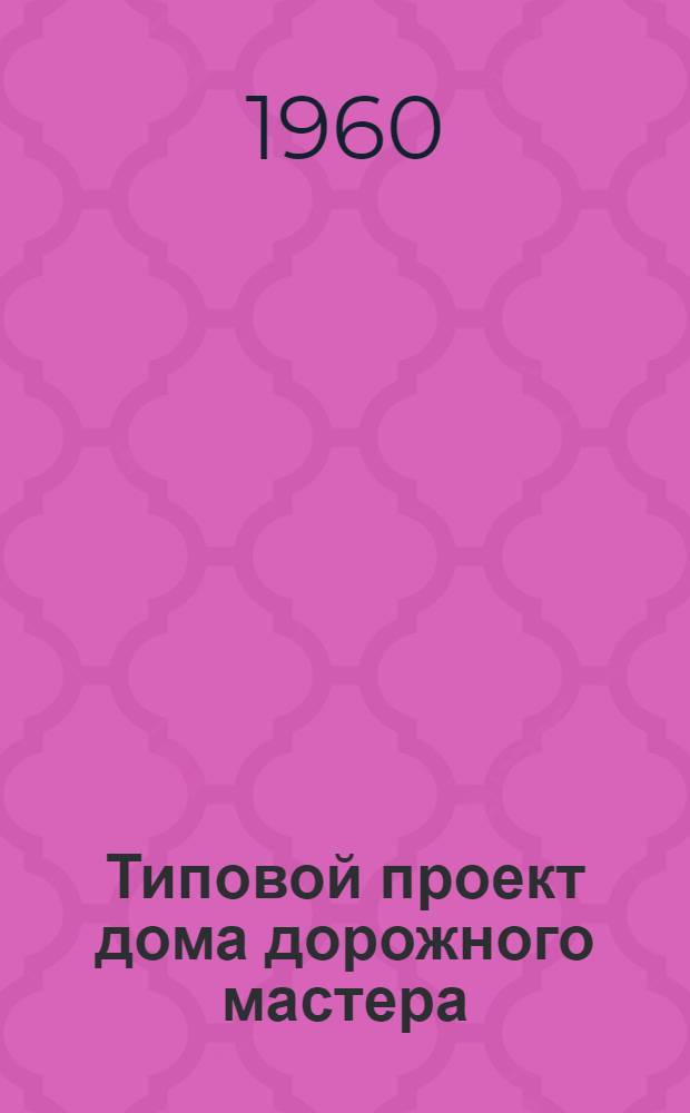 Типовой проект дома дорожного мастера : Отопление печное. Стены кирпичные облегченной кладки : Альбом 1-