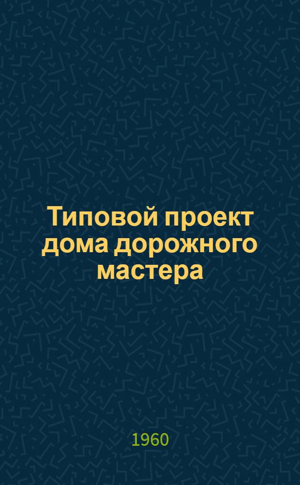 Типовой проект дома дорожного мастера : Отопление печное. Стены кирпичные облегченной кладки Альбом 1-. Альбом 1 : Общие чертежи