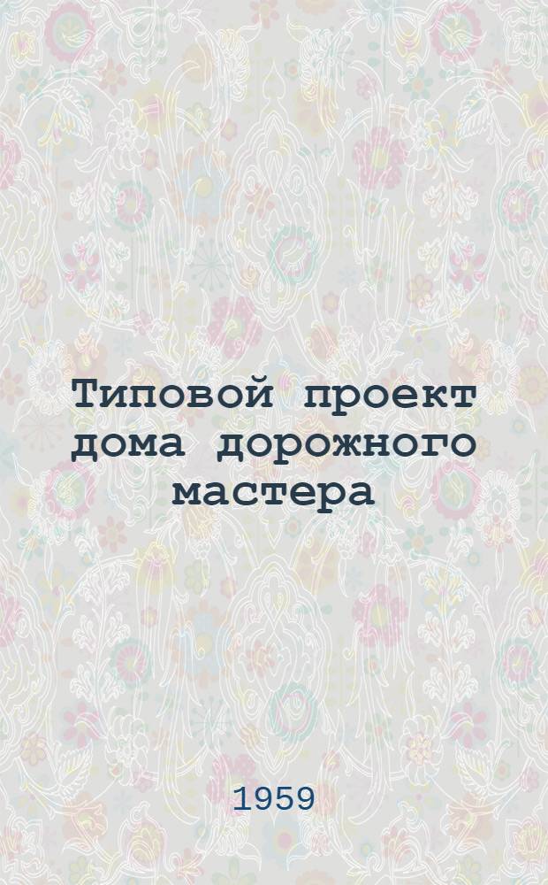Типовой проект дома дорожного мастера : Отопление печное. Стены кирпичные облегченной кладки Альбом 1-. Альбом 1 : Общие чертежи