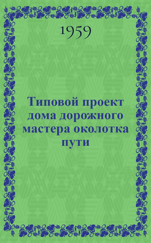 Типовой проект дома дорожного мастера околотка пути : Стены кирпичные облегченной кладки : Альбом 1-