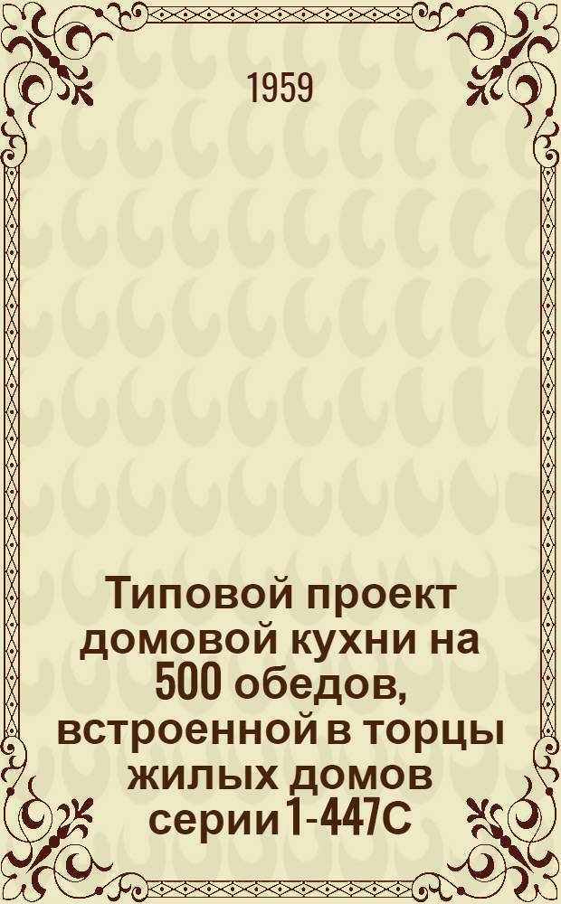 Типовой проект домовой кухни на 500 обедов, встроенной в торцы жилых домов серии 1-447С : Домовая кухня предназначена для применения в типовых проектах жилых домов 1-447С-1, 1-447С-2, 1-447С-3, 1-447С-4, 1-447С-5, 1-447С-6, 1-447С-7, 1-447С-8. Альбом 1 : Строительные, санитарно-технические и технологические чертежи. Строительные изделия