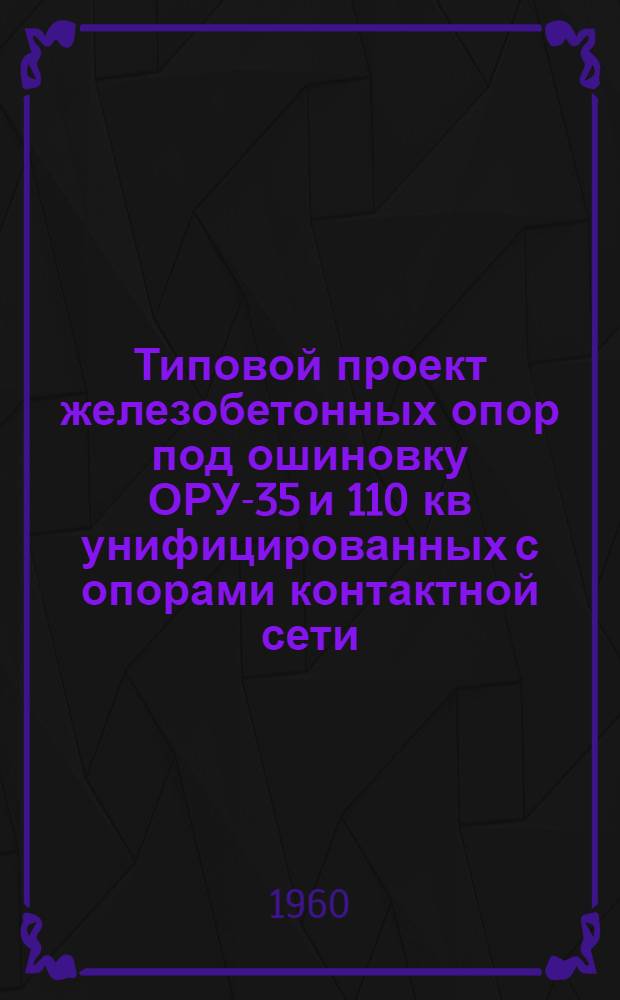 Типовой проект железобетонных опор под ошиновку ОРУ-35 и 110 кв унифицированных с опорами контактной сети : Рабочие чертежи