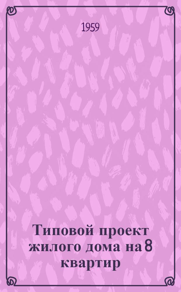Типовой проект жилого дома на 8 квартир : Альбом 1-. Альбом 1 : Общие чертежи