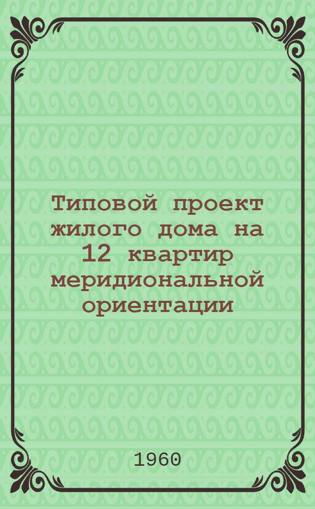 Типовой проект жилого дома на 12 квартир меридиональной ориентации : Альбом 1-