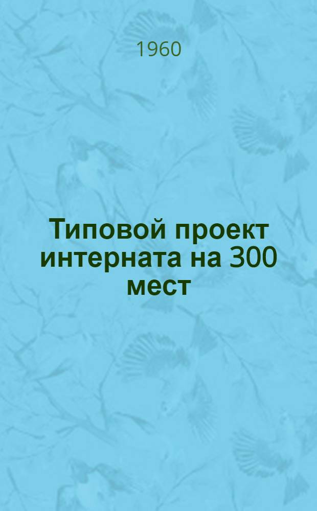 Типовой проект интерната на 300 мест : [Стены из крупных кирпичных блоков и кирпича] № 2-02-84. Шифр 191. Альбом 1 : Основные рабочие чертежи