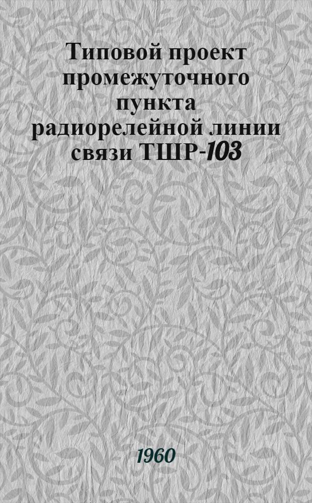 Типовой проект промежуточного пункта радиорелейной линии связи ТШР-103 : Т. 1-. Т. 7 : Пункт с башней высотой 28,0 м