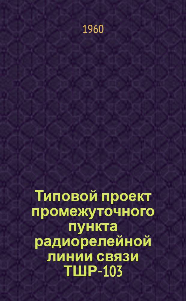 Типовой проект промежуточного пункта радиорелейной линии связи ТШР-103 : Т. 1-. Т. 8 : Конструкции металлические