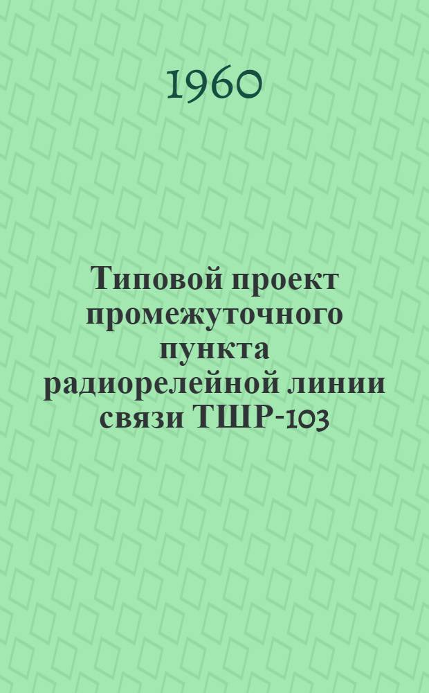 Типовой проект промежуточного пункта радиорелейной линии связи ТШР-103 : Т. 1-. Т. 12 : Установка и монтаж аппаратуры Р-60/120