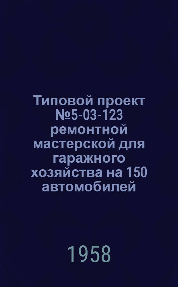 Типовой проект № 5-03-123 ремонтной мастерской для гаражного хозяйства на 150 автомобилей