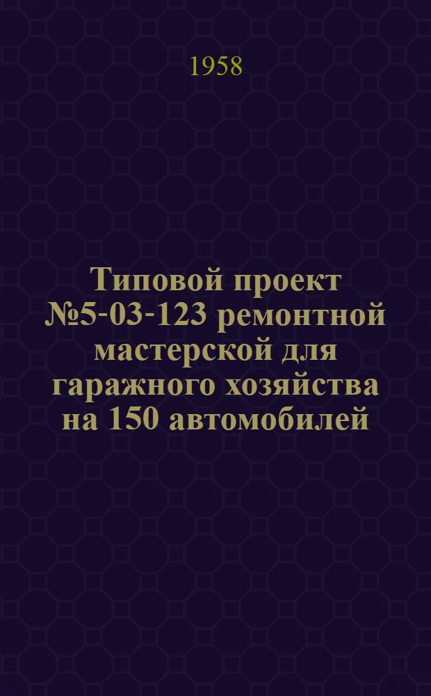 Типовой проект № 5-03-123 ремонтной мастерской для гаражного хозяйства на 150 автомобилей. Альбом 1 : Рабочие чертежи