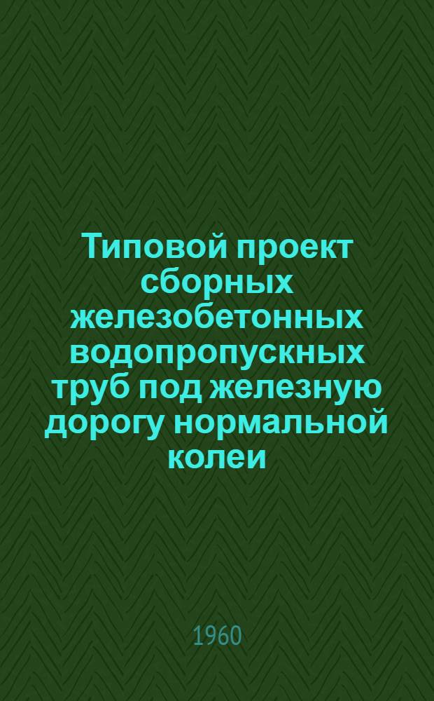Типовой проект сборных железобетонных водопропускных труб под железную дорогу нормальной колеи : Ч. 1-