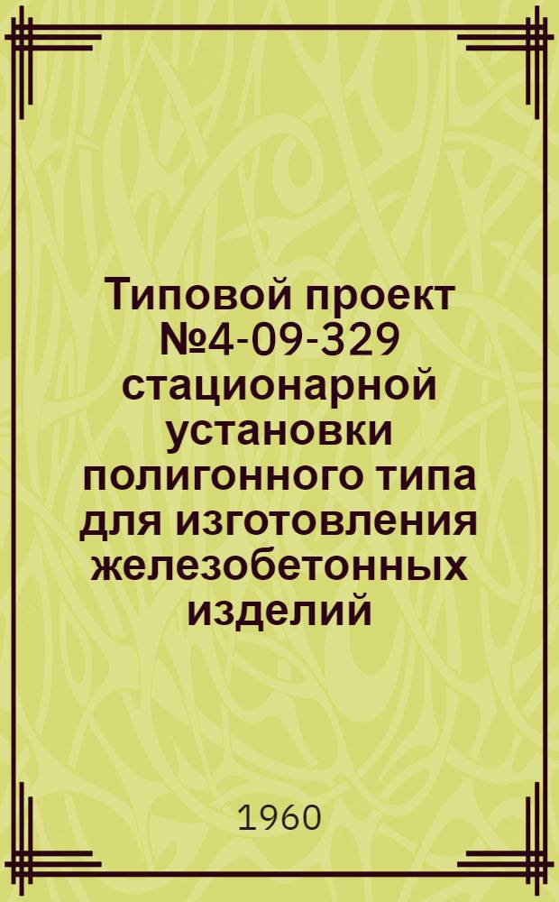 Типовой проект № 4-09-329 стационарной установки полигонного типа для изготовления железобетонных изделий, производительностью 2-3 тысячи м³ в год
