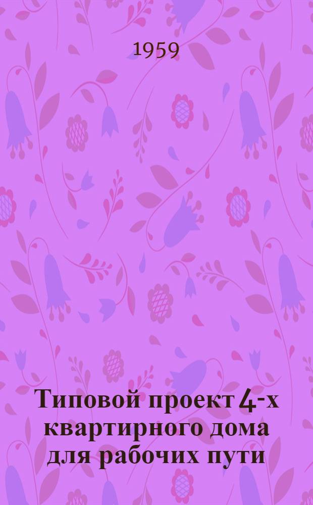 Типовой проект 4-х квартирного дома для рабочих пути : Отопление печное. Стены кирпичные облегченной кладки Альбом 1-. Альбом 1 : Общие чертежи