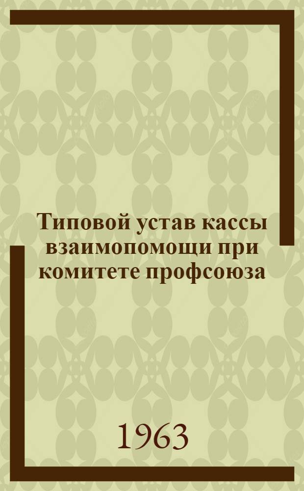 Типовой устав кассы взаимопомощи при комитете профсоюза : Утв. ВЦСПС 20/II 1959 г