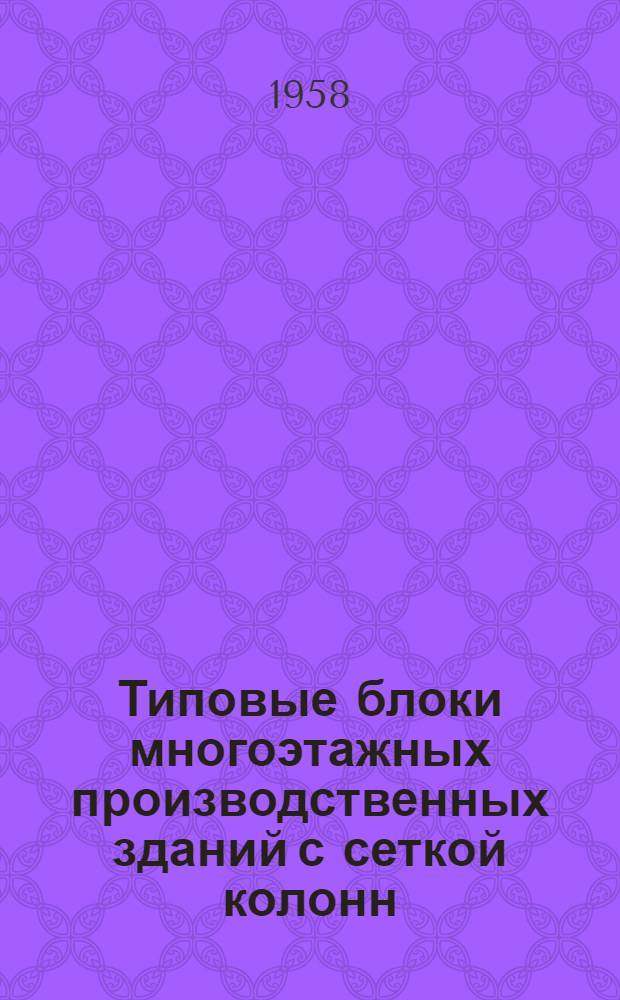 Типовые блоки многоэтажных производственных зданий с сеткой колонн (7х3х7) 6 с несущими стенами из бетонных блоков 4-06-174. Т. 1 : Пояснительная записка, схемы блоков, схемы компоновок и примыканий, показатели, детали