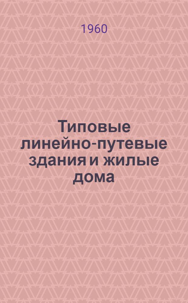 Типовые линейно-путевые здания и жилые дома : Альбом монтажных узлов, индустр. строит. изделий, печей и инж. оборудования