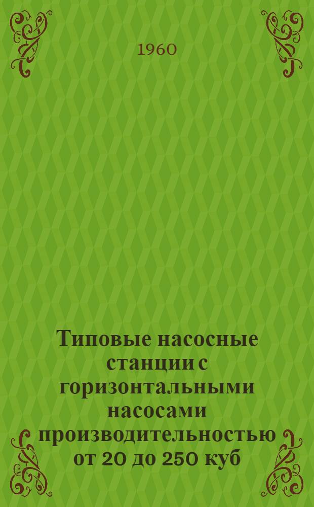 Типовые насосные станции с горизонтальными насосами производительностью от 20 до 250 куб. м в час : Вып. 1-