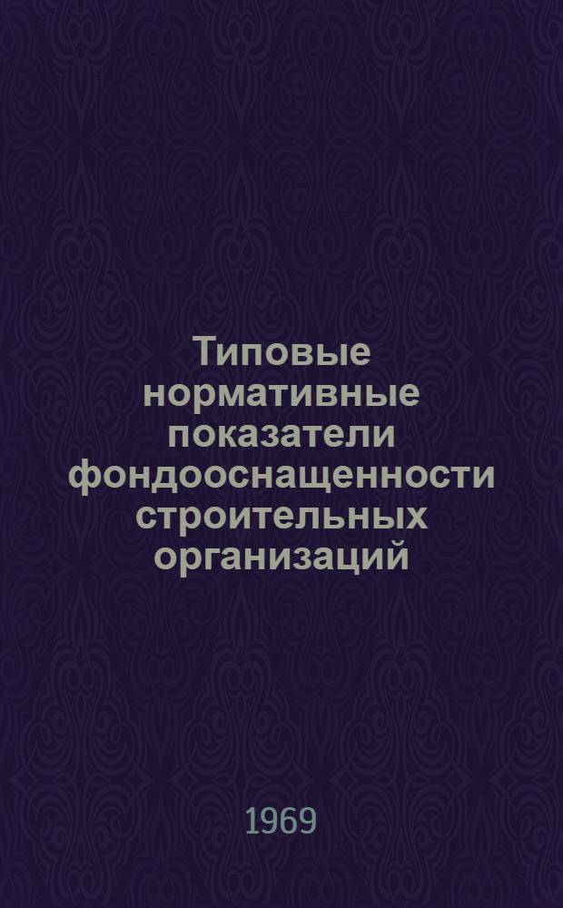 Типовые нормативные показатели фондооснащенности строительных организаций : [В 7 вып.] Вып. 1-. Вып. 1 : Методика определения фондооснащенности и капитальных вложений для развития мощностей строительных организаций