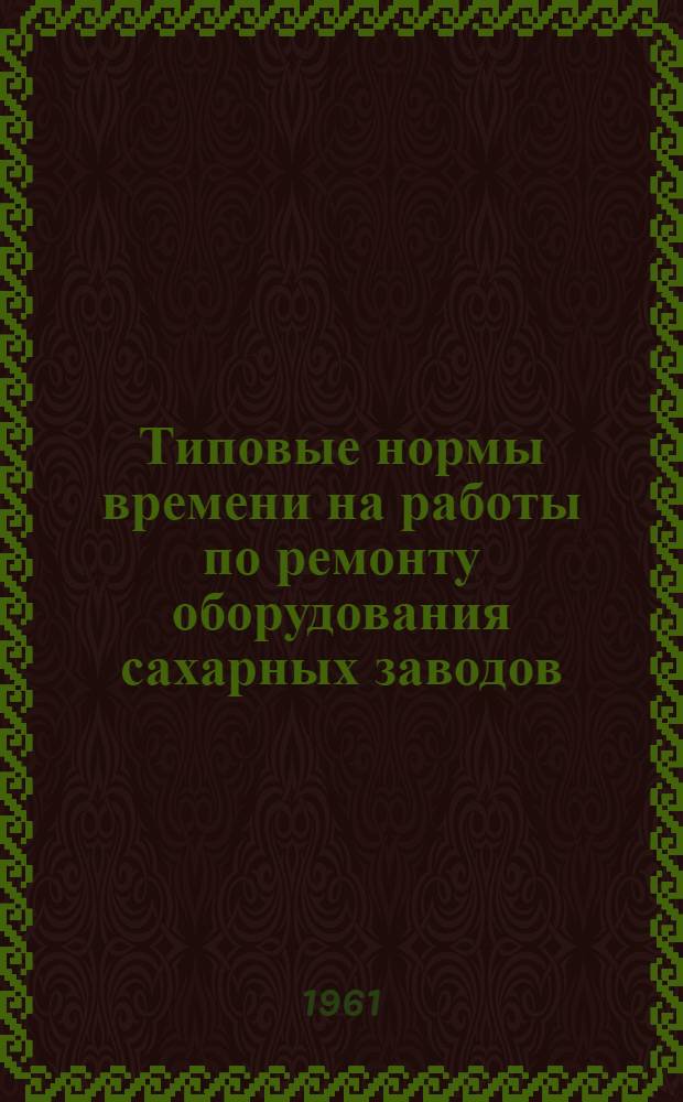 Типовые нормы времени на работы по ремонту оборудования сахарных заводов : Ч. 1-. Ч. 3 : Электроремонтные работы