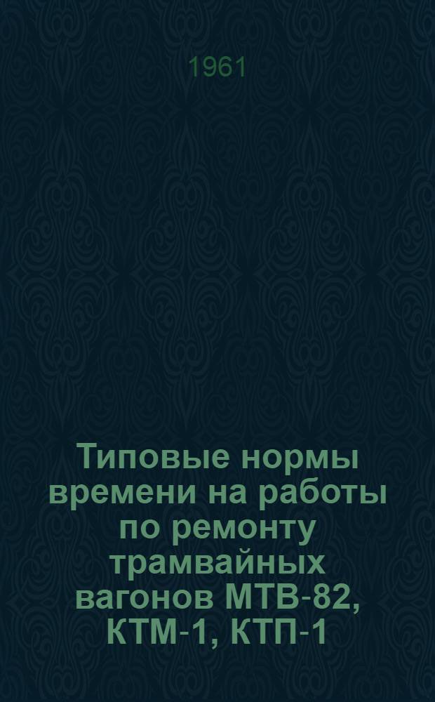 Типовые нормы времени на работы по ремонту трамвайных вагонов МТВ-82, КТМ-1, КТП-1