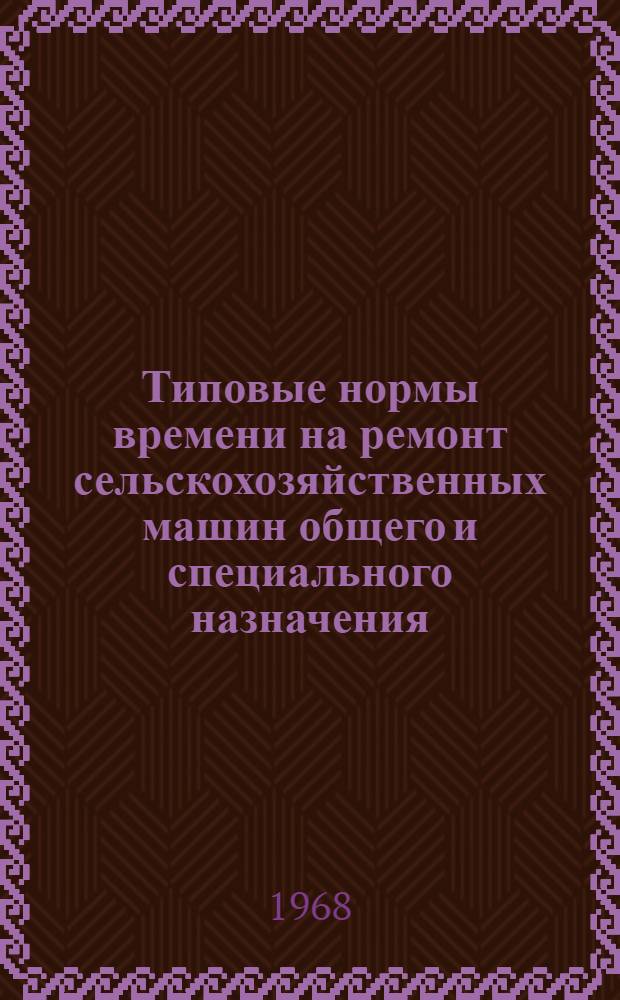 Типовые нормы времени на ремонт сельскохозяйственных машин общего и специального назначения : Ч. 1-