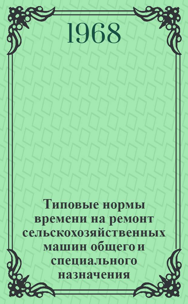 Типовые нормы времени на ремонт сельскохозяйственных машин общего и специального назначения : Ч. 1-. Ч. 1 : Нормы времени на ремонт зерноочистительных машин и зернопогрузчиков