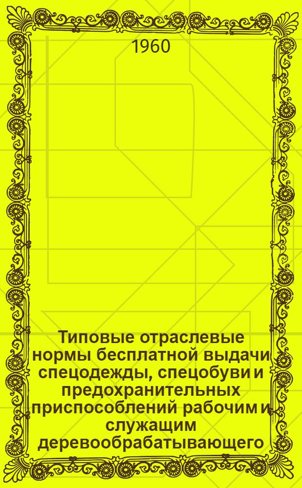 Типовые отраслевые нормы бесплатной выдачи спецодежды, спецобуви и предохранительных приспособлений рабочим и служащим деревообрабатывающего, целлюлозно-бумажного, гидролизного и лесохимического производств : Утв. 30/XII 1959 г. Нормы бесплатной выдачи рабочим и служащим теплой спецодежды и спецобуви по климатическим поясам]