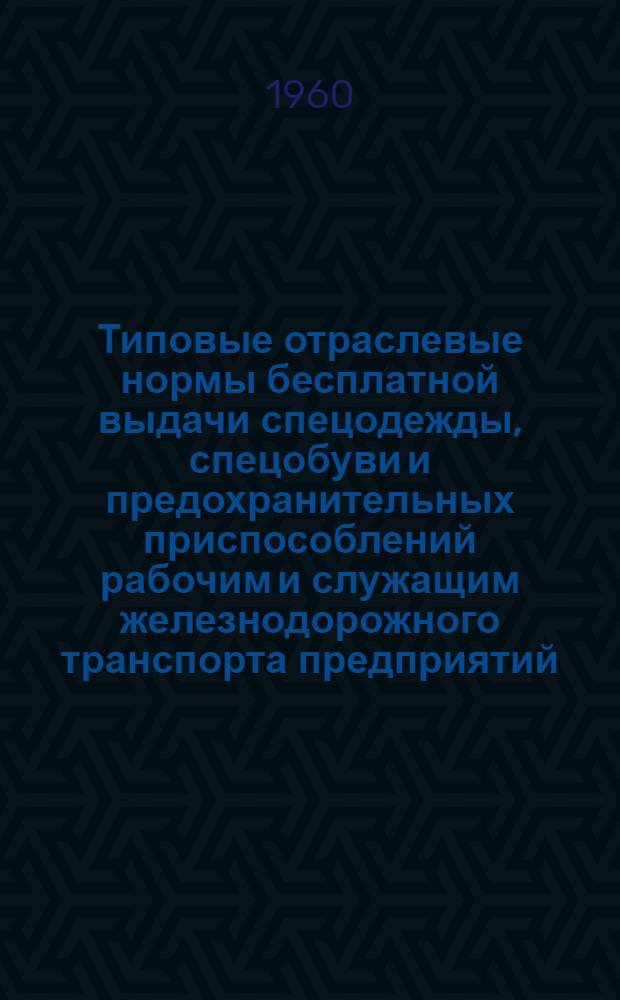 Типовые отраслевые нормы бесплатной выдачи спецодежды, спецобуви и предохранительных приспособлений рабочим и служащим железнодорожного транспорта предприятий : Утв. 30/XII 1959 г. Нормы бесплатной выдачи рабочим и служащим теплой спецодежды и спецобуви по климатическим поясам]