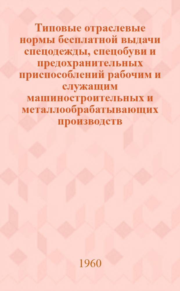 Типовые отраслевые нормы бесплатной выдачи спецодежды, спецобуви и предохранительных приспособлений рабочим и служащим машиностроительных и металлообрабатывающих производств : Утв. 30/XII 1959 г. [Нормы выдачи рабочим и служащим теплой спецодежды и спецобуви по климатическим поясам]