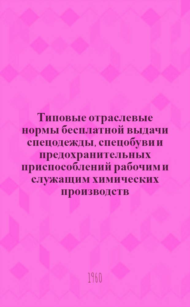 Типовые отраслевые нормы бесплатной выдачи спецодежды, спецобуви и предохранительных приспособлений рабочим и служащим химических производств : Утв. 22/IV 1960 г. Нормы бесплатной выдачи рабочим и служащим теплой спецодежды и спецобуви по климатическим поясам] : Ч. 1-