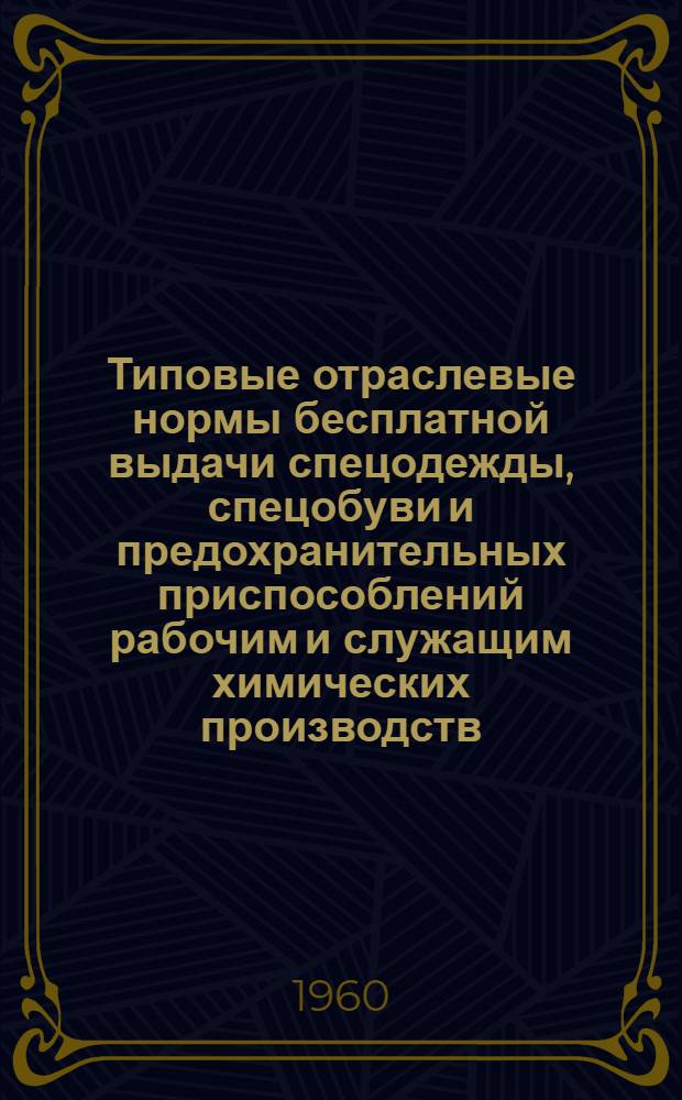 Типовые отраслевые нормы бесплатной выдачи спецодежды, спецобуви и предохранительных приспособлений рабочим и служащим химических производств : [Утв. 22/IV 1960 г. Ч. 1 : Неорганические продукты основной химии, переработка природного газа и азота, переработка горно-химического сырья, вспомогательные производства