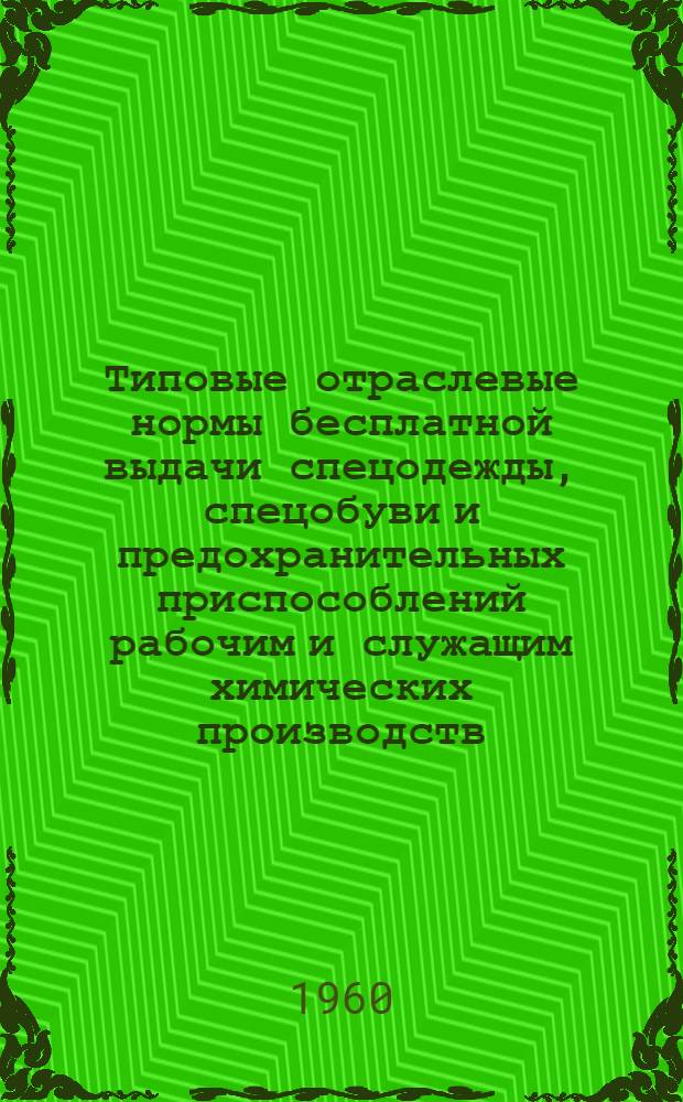 Типовые отраслевые нормы бесплатной выдачи спецодежды, спецобуви и предохранительных приспособлений рабочим и служащим химических производств : [Утв. 22/IV 1960 г. Ч. 4 : Резиношинное производство